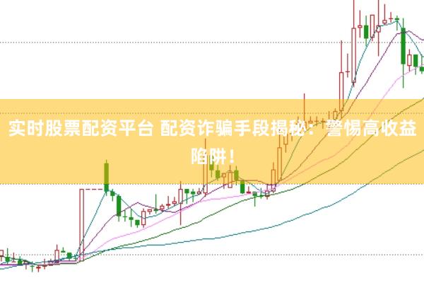 实时股票配资平台 配资诈骗手段揭秘：警惕高收益陷阱！