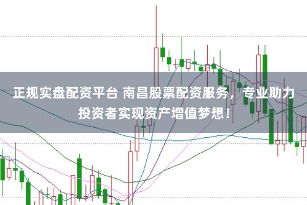 正规实盘配资平台 南昌股票配资服务，专业助力投资者实现资产增值梦想！