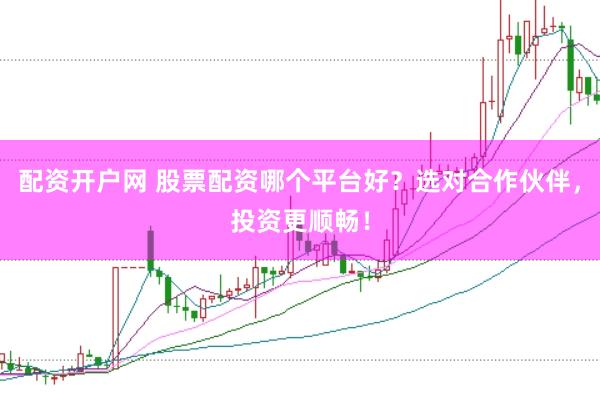 配资开户网 股票配资哪个平台好？选对合作伙伴，投资更顺畅！