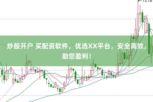 炒股开户 买配资软件,优选XX平台,安全高效,助您盈利!