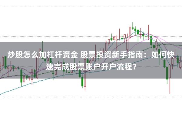 炒股怎么加杠杆资金 股票投资新手指南：如何快速完成股票账户开户流程？