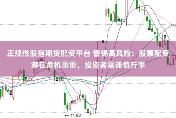 正规性股指期货配资平台 警惕高风险:股票配资潜在危机重重,投资者需谨慎行事