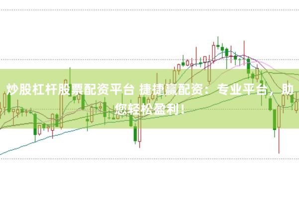 炒股杠杆股票配资平台 捷捷赢配资：专业平台，助您轻松盈利！