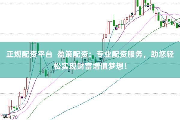 正规配资平台  盈策配资：专业配资服务，助您轻松实现财富增值梦想！