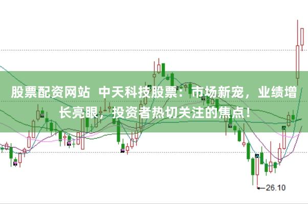 股票配资网站  中天科技股票：市场新宠，业绩增长亮眼，投资者热切关注的焦点！
