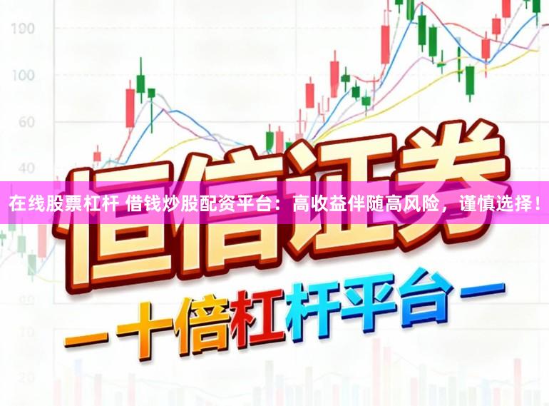 在线股票杠杆 借钱炒股配资平台：高收益伴随高风险，谨慎选择！