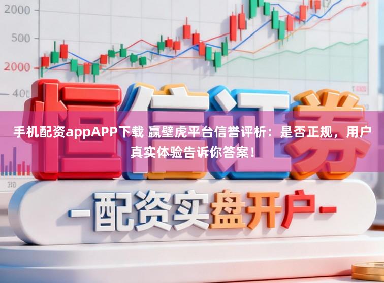 手机配资appAPP下载 赢壁虎平台信誉评析:是否正规,用户真实体验告诉你答案!