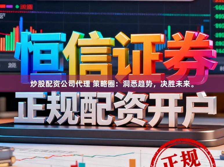 炒股配资公司代理 策略圈:洞悉趋势,决胜未来。