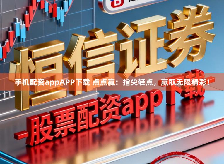 手机配资appAPP下载 点点赢:指尖轻点,赢取无限精彩!