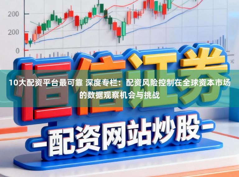 10大配资平台最可靠 深度专栏：配资风险控制在全球资本市场的数据观察机会与挑战