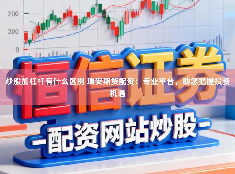 炒股加杠杆有什么区别 瑞安期货配资：专业平台，助您把握投资机遇