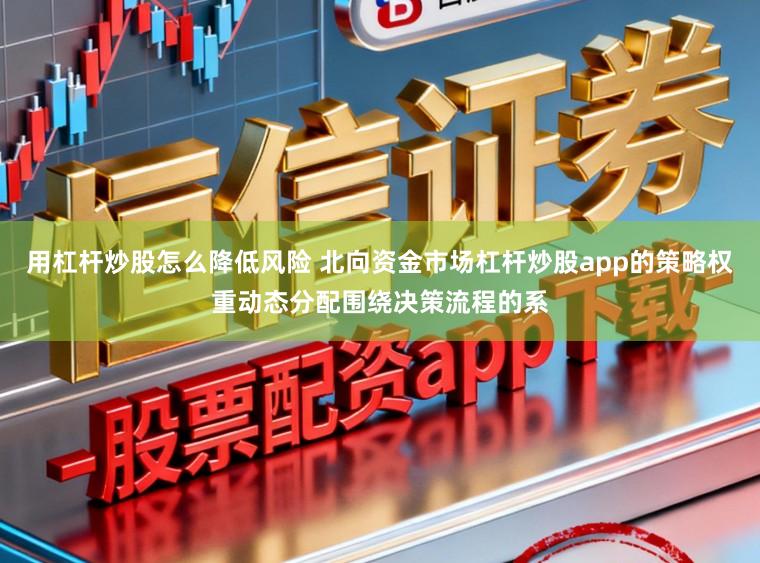 用杠杆炒股怎么降低风险 北向资金市场杠杆炒股app的策略权重动态分配围绕决策流程的系