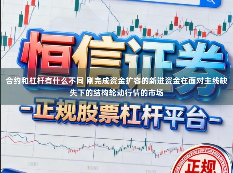合约和杠杆有什么不同 刚完成资金扩容的新进资金在面对主线缺失下的结构轮动行情的市场
