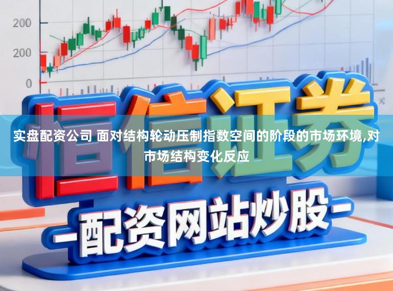 实盘配资公司 面对结构轮动压制指数空间的阶段的市场环境，对市场结构变化反应