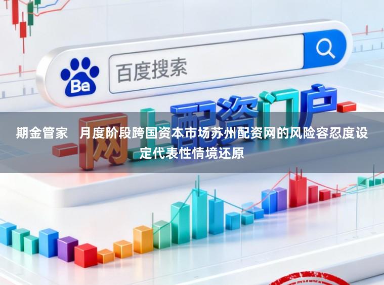 期金管家 月度阶段跨国资本市场苏州配资网的风险容忍度设定代表性情境还原