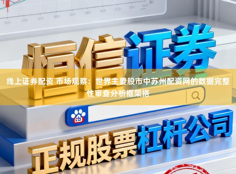 线上证券配资 市场观察：世界主要股市中苏州配资网的数据完整性审查分析框架搭