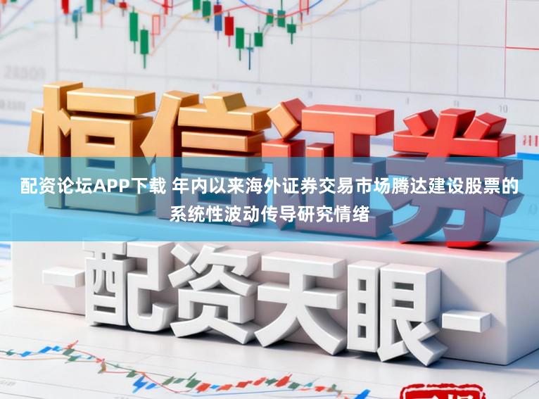 配资论坛APP下载 年内以来海外证券交易市场腾达建设股票的系统性波动传导研究情绪
