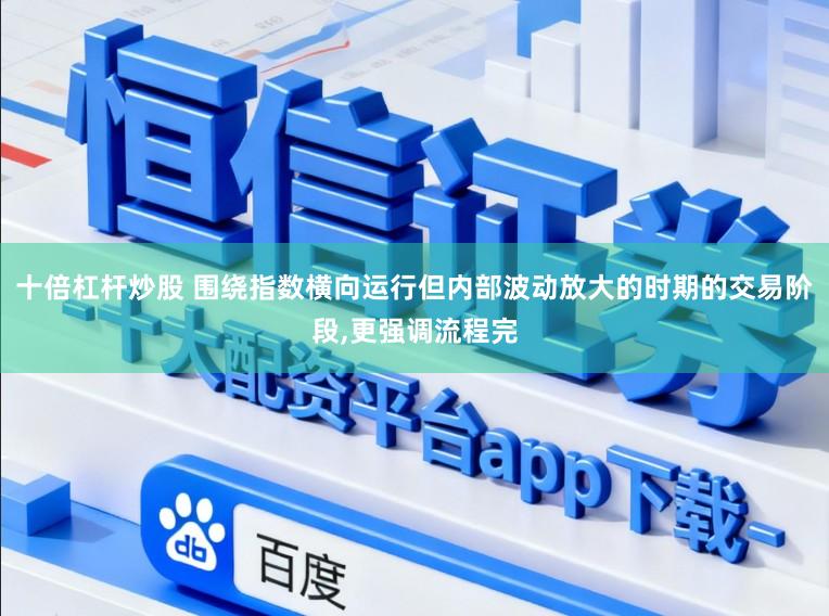 十倍杠杆炒股 围绕指数横向运行但内部波动放大的时期的交易阶段，更强调流程完
