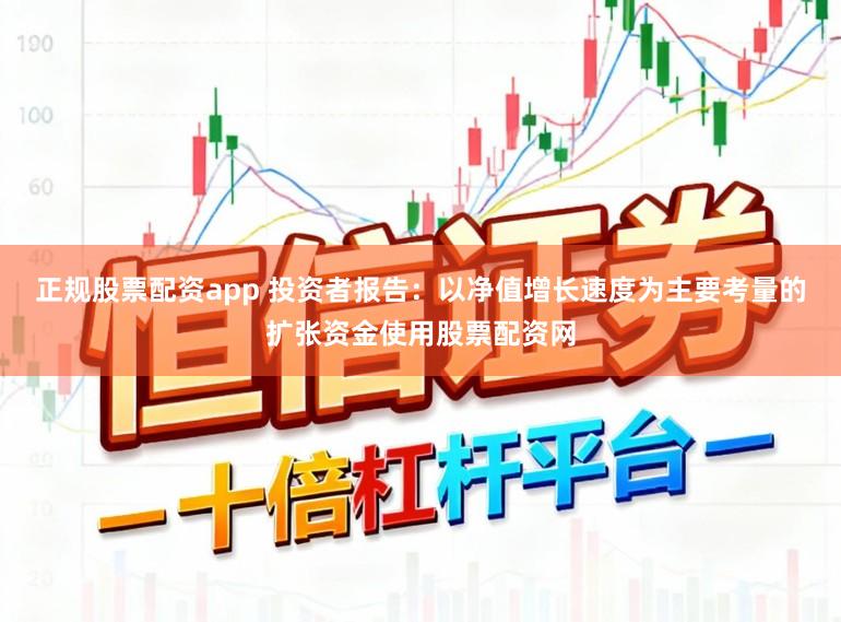 正规股票配资app 投资者报告：以净值增长速度为主要考量的扩张资金使用股票配资网