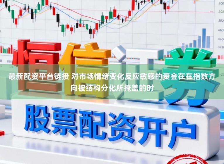 最新配资平台链接 对市场情绪变化反应敏感的资金在在指数方向被结构分化所掩盖的时