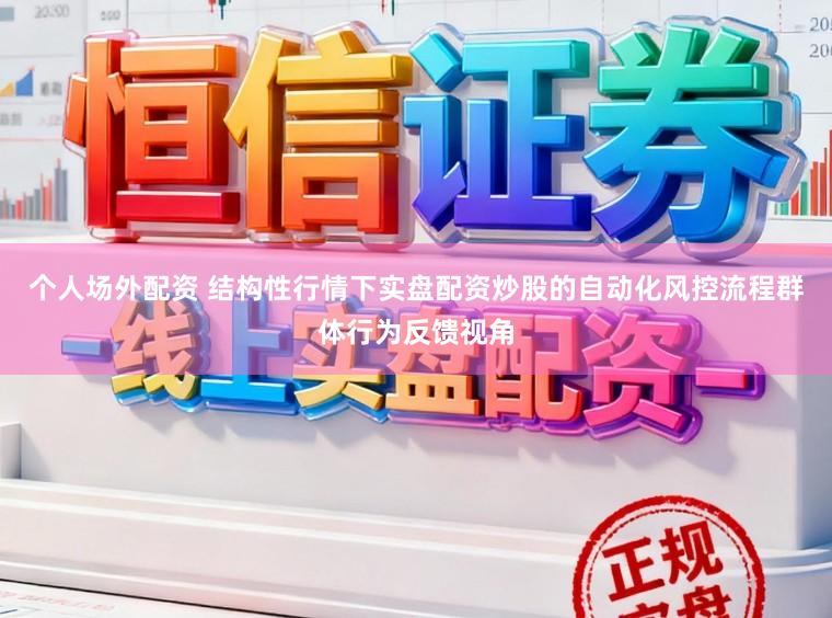个人场外配资 结构性行情下实盘配资炒股的自动化风控流程群体行为反馈视角