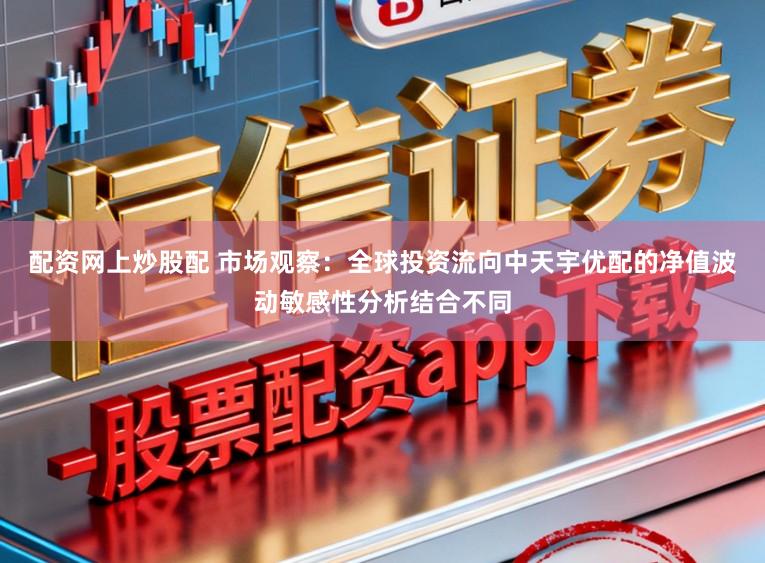 配资网上炒股配 市场观察：全球投资流向中天宇优配的净值波动敏感性分析结合不同