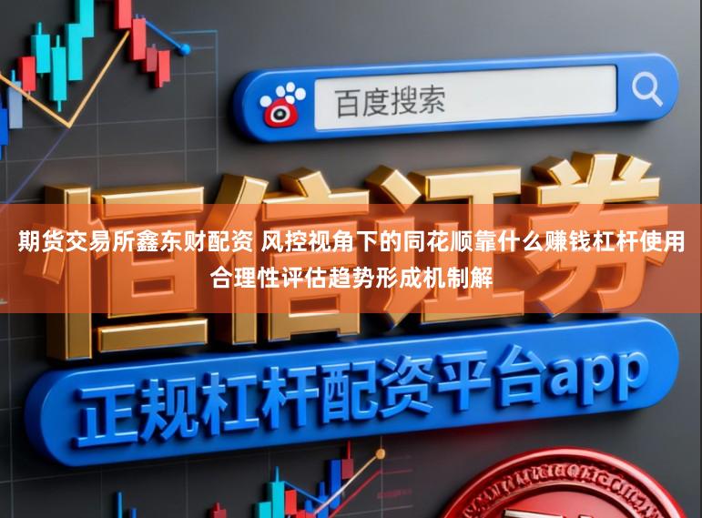 期货交易所鑫东财配资 风控视角下的同花顺靠什么赚钱杠杆使用合理性评估趋势形成机制解