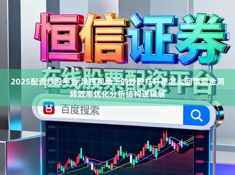 2025配资炒股平台 风控视角下的炒股杠杆是怎么回事资金周转效率优化分析结构逻辑展