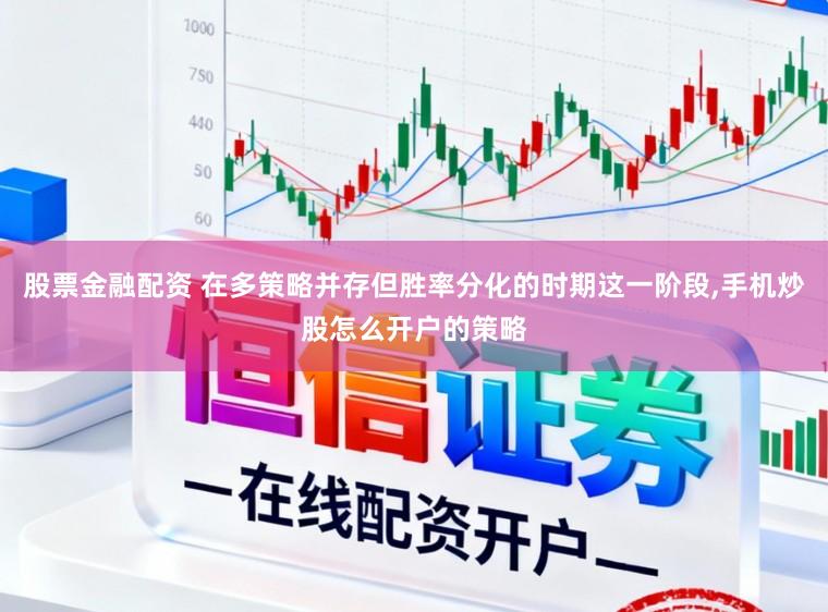 股票金融配资 在多策略并存但胜率分化的时期这一阶段，手机炒股怎么开户的策略
