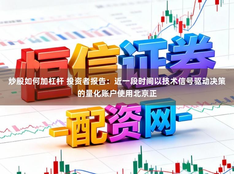 炒股如何加杠杆 投资者报告：近一段时间以技术信号驱动决策的量化账户使用北京正