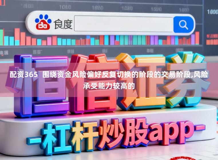 配资365  围绕资金风险偏好反复切换的阶段的交易阶段，风险承受能力较高的