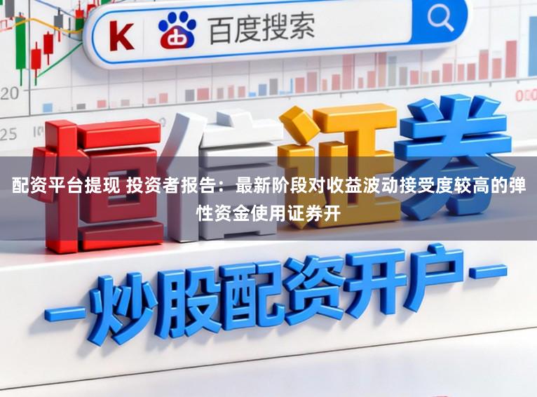 配资平台提现 投资者报告：最新阶段对收益波动接受度较高的弹性资金使用证券开