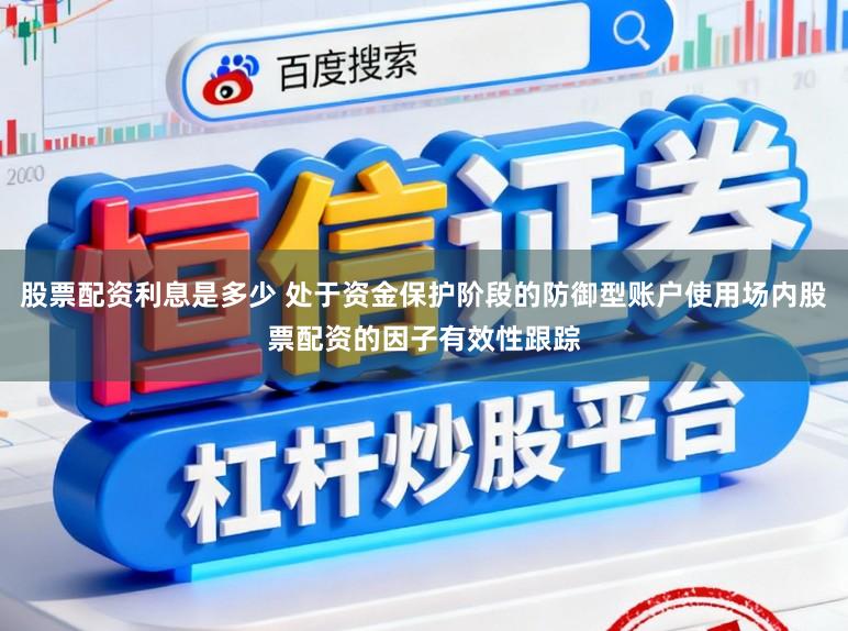 股票配资利息是多少 处于资金保护阶段的防御型账户使用场内股票配资的因子有效性跟踪