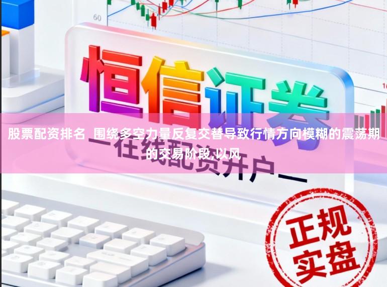 股票配资排名  围绕多空力量反复交替导致行情方向模糊的震荡期的交易阶段，以风