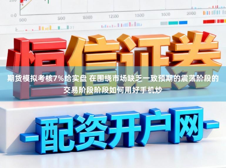 期货模拟考核7%给实盘 在围绕市场缺乏一致预期的震荡阶段的交易阶段阶段如何用好手机炒