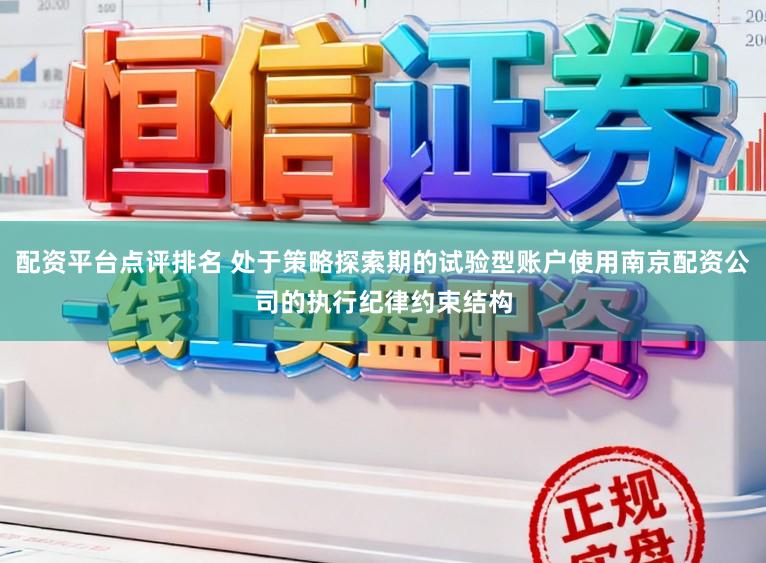配资平台点评排名 处于策略探索期的试验型账户使用南京配资公司的执行纪律约束结构