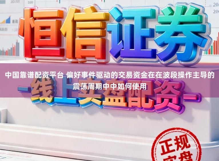 中国靠谱配资平台 偏好事件驱动的交易资金在在波段操作主导的震荡周期中中如何使用