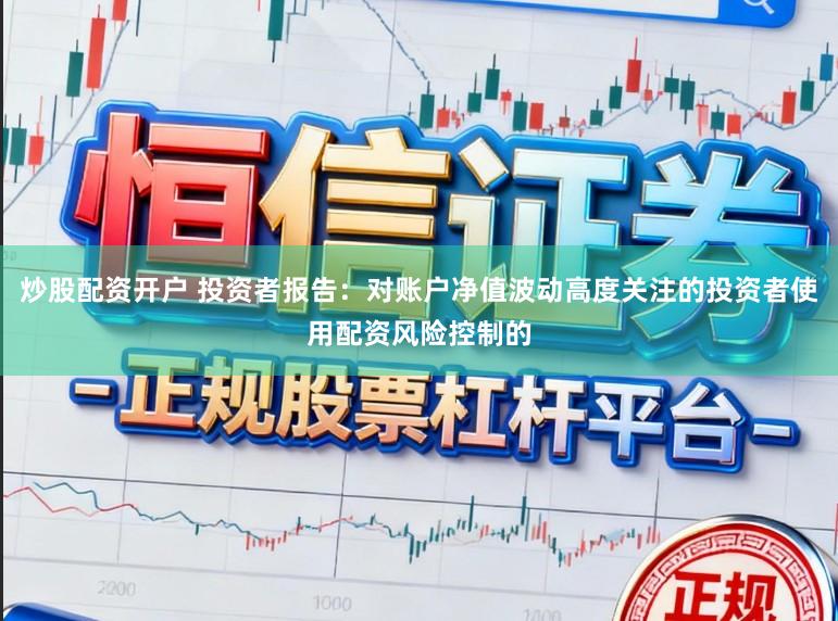 炒股配资开户 投资者报告：对账户净值波动高度关注的投资者使用配资风险控制的