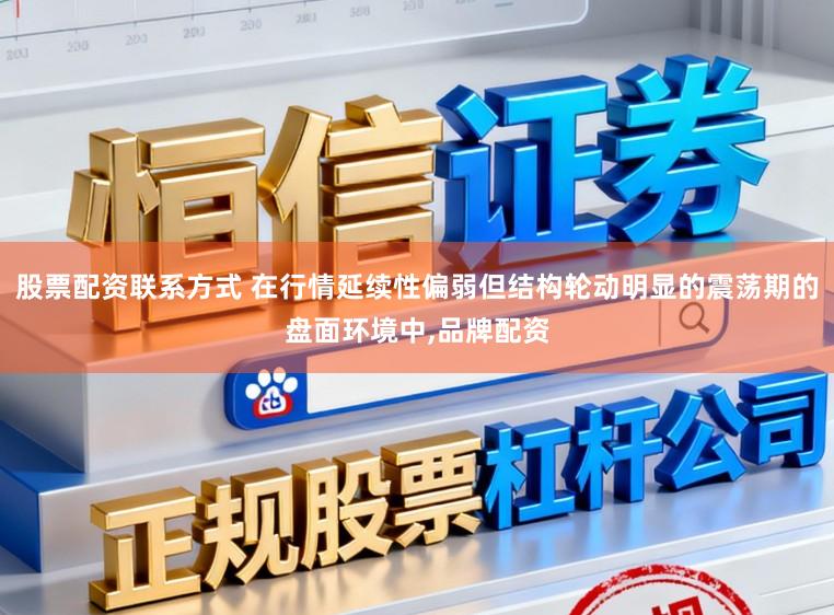 股票配资联系方式 在行情延续性偏弱但结构轮动明显的震荡期的盘面环境中，品牌配资