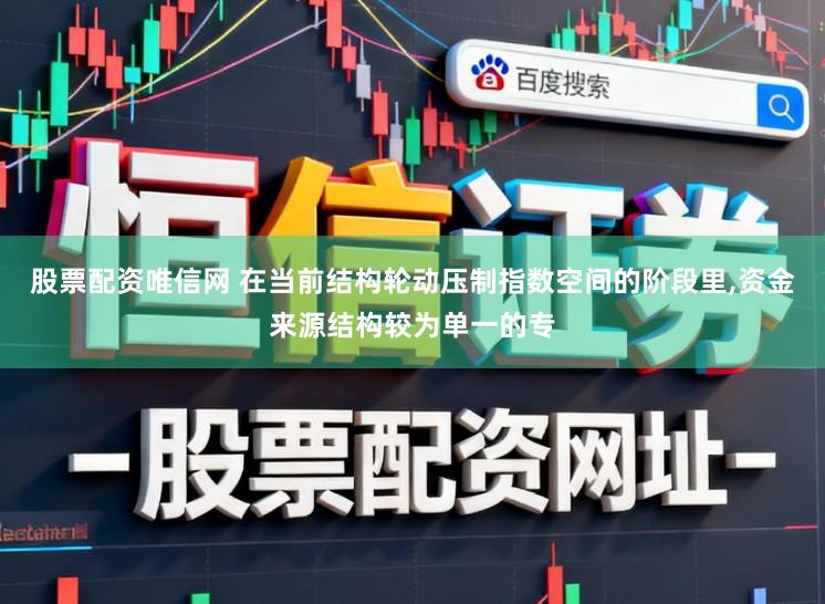 股票配资唯信网 在当前结构轮动压制指数空间的阶段里，资金来源结构较为单一的专