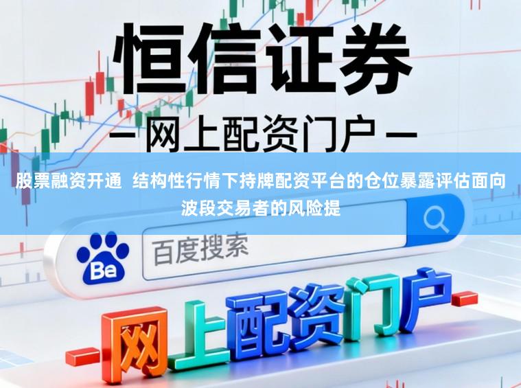 股票融资开通  结构性行情下持牌配资平台的仓位暴露评估面向波段交易者的风险提