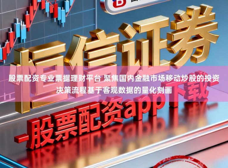 股票配资专业票据理财平台 聚焦国内金融市场移动炒股的投资决策流程基于客观数据的量化刻画