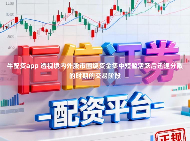 牛配资app 透视境内外股市围绕资金集中短暂活跃后迅速分散的时期的交易阶段