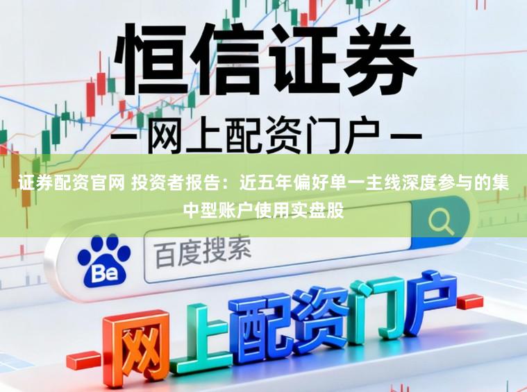证券配资官网 投资者报告：近五年偏好单一主线深度参与的集中型账户使用实盘股