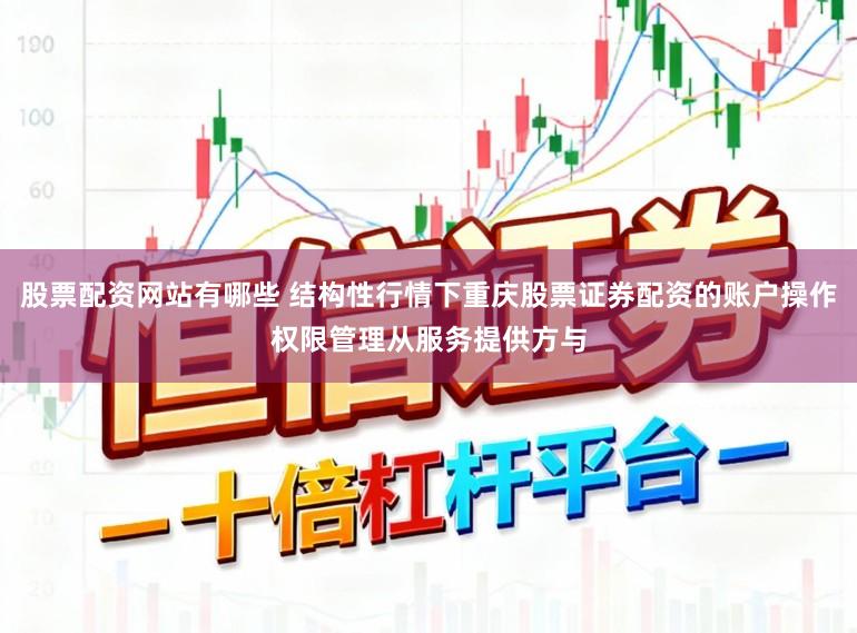 股票配资网站有哪些 结构性行情下重庆股票证券配资的账户操作权限管理从服务提供方与