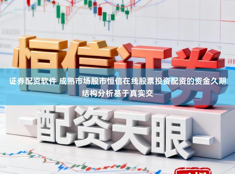 证券配资软件 成熟市场股市恒信在线股票投资配资的资金久期结构分析基于真实交