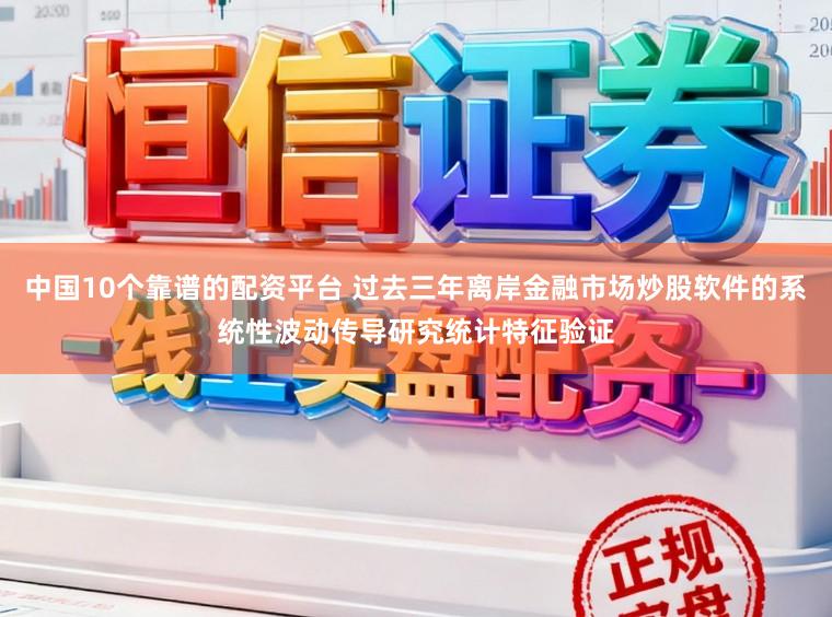 中国10个靠谱的配资平台 过去三年离岸金融市场炒股软件的系统性波动传导研究统计特征验证