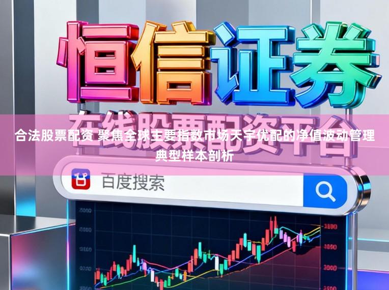 合法股票配资 聚焦全球主要指数市场天宇优配的净值波动管理典型样本剖析