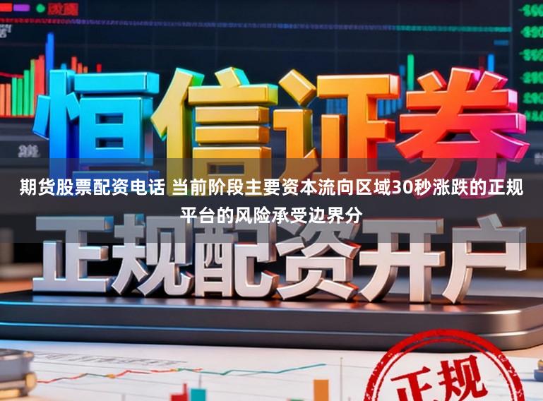 期货股票配资电话 当前阶段主要资本流向区域30秒涨跌的正规平台的风险承受边界分