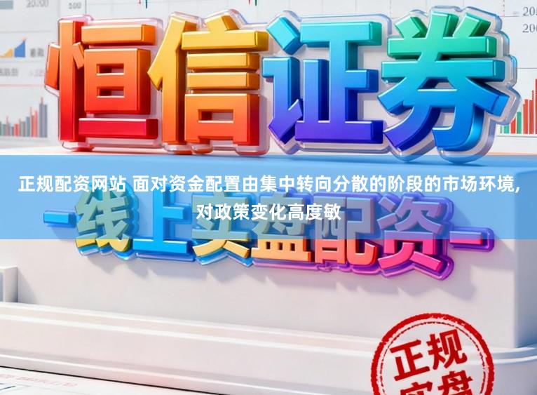 正规配资网站 面对资金配置由集中转向分散的阶段的市场环境,对政策变化高度敏